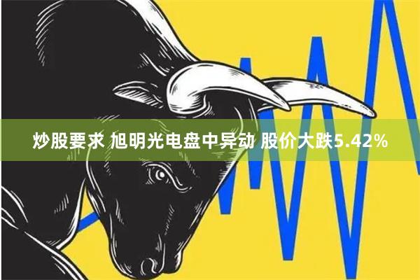 炒股要求 旭明光电盘中异动 股价大跌5.42%