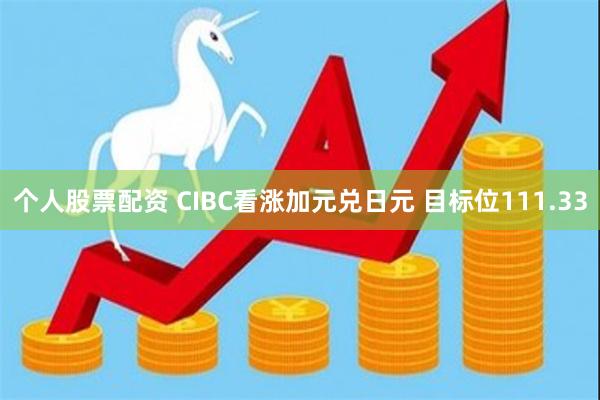 个人股票配资 CIBC看涨加元兑日元 目标位111.33