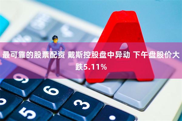 最可靠的股票配资 戴斯控股盘中异动 下午盘股价大跌5.11%