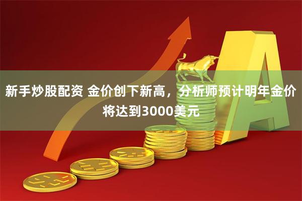 新手炒股配资 金价创下新高，分析师预计明年金价将达到3000美元