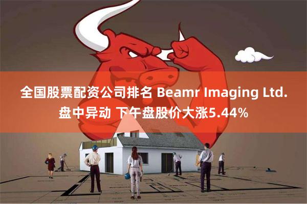 全国股票配资公司排名 Beamr Imaging Ltd.盘中异动 下午盘股价大涨5.44%