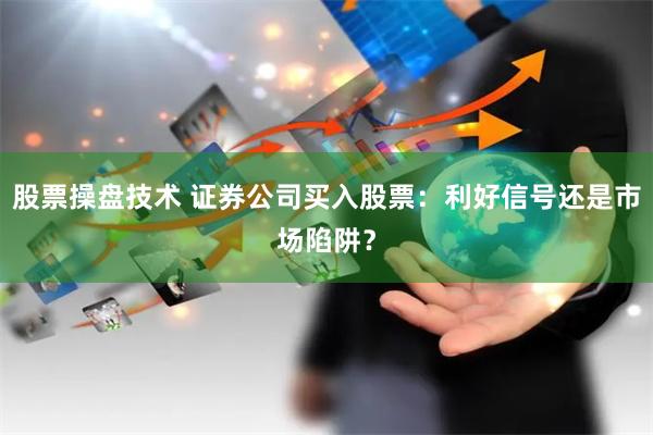 股票操盘技术 证券公司买入股票：利好信号还是市场陷阱？