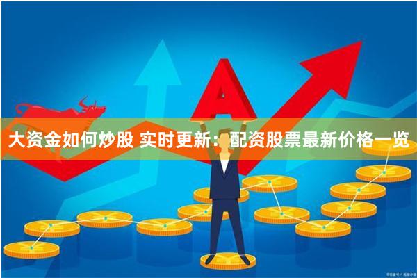 大资金如何炒股 实时更新：配资股票最新价格一览