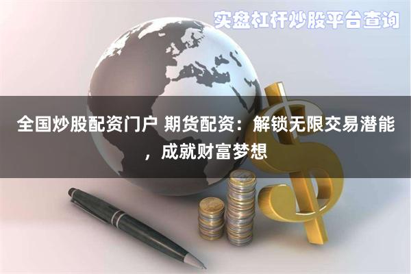 全国炒股配资门户 期货配资：解锁无限交易潜能，成就财富梦想