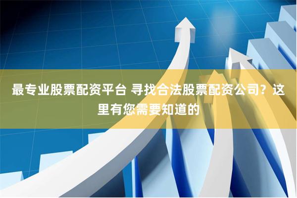最专业股票配资平台 寻找合法股票配资公司？这里有您需要知道的