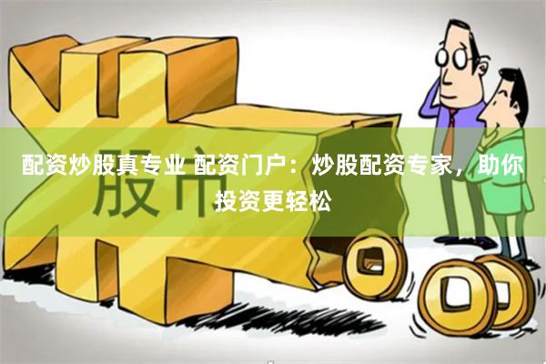配资炒股真专业 配资门户：炒股配资专家，助你投资更轻松