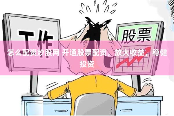 怎么配资炒股网 开通股票配资，放大收益，稳健投资