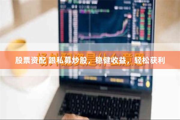 股票资配 跟私募炒股，稳健收益，轻松获利