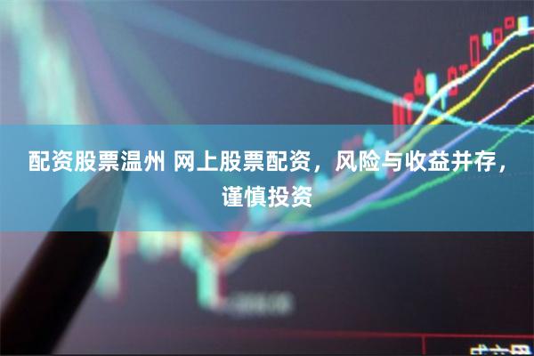 配资股票温州 网上股票配资，风险与收益并存，谨慎投资