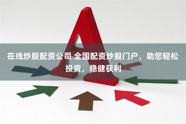 在线炒股配资公司 全国配资炒股门户，助您轻松投资，稳健获利