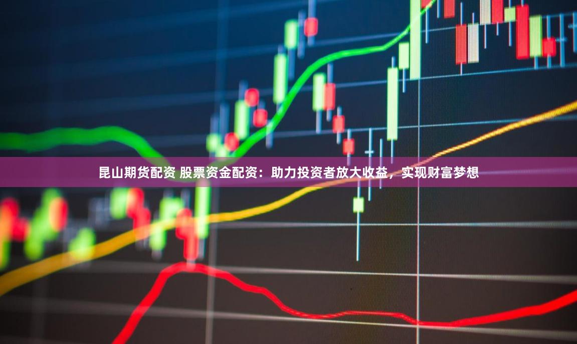 昆山期货配资 股票资金配资：助力投资者放大收益，实现财富梦想
