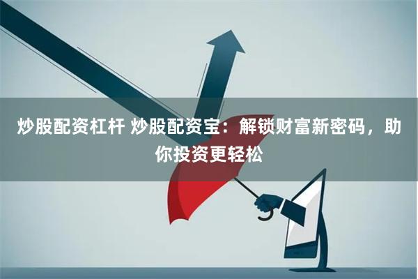 炒股配资杠杆 炒股配资宝：解锁财富新密码，助你投资更轻松