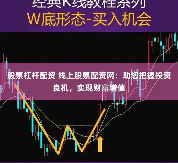 股票杠杆配资 线上股票配资网：助您把握投资良机，实现财富增值
