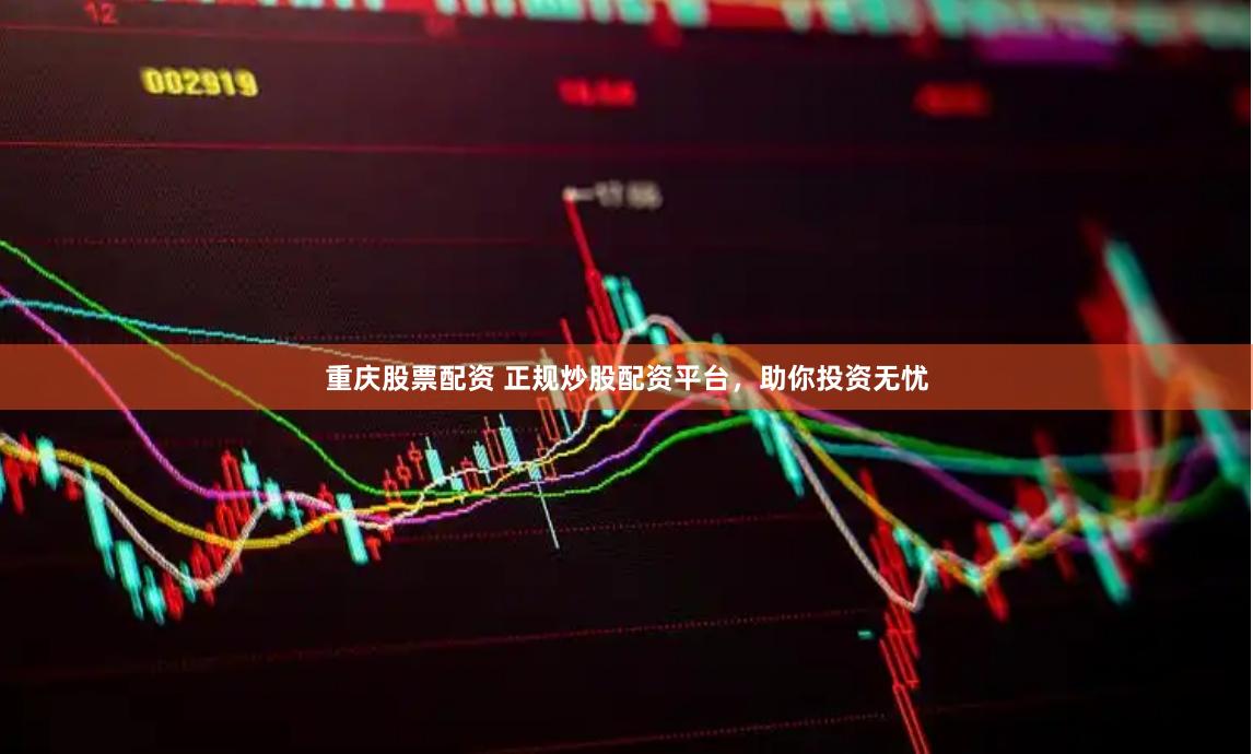 重庆股票配资 正规炒股配资平台，助你投资无忧