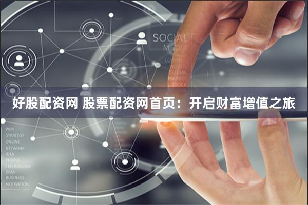 好股配资网 股票配资网首页：开启财富增值之旅