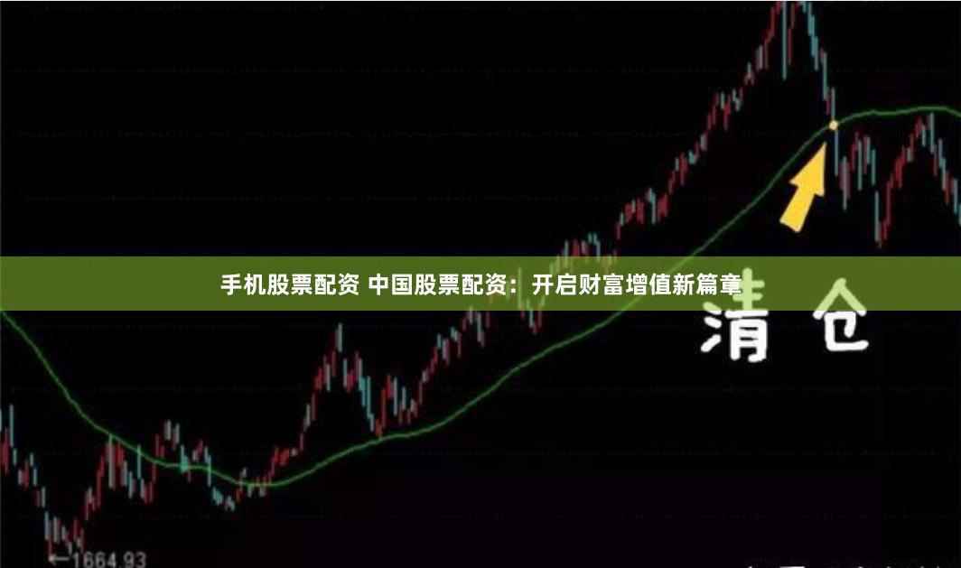 手机股票配资 中国股票配资：开启财富增值新篇章