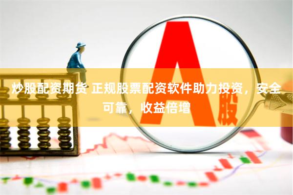 炒股配资期货 正规股票配资软件助力投资，安全可靠，收益倍增