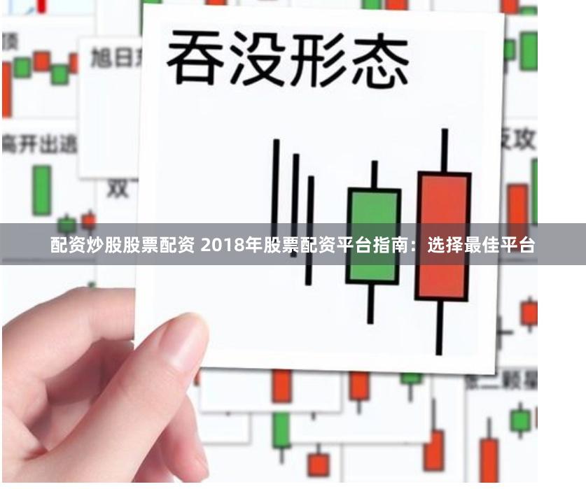 配资炒股股票配资 2018年股票配资平台指南：选择最佳平台