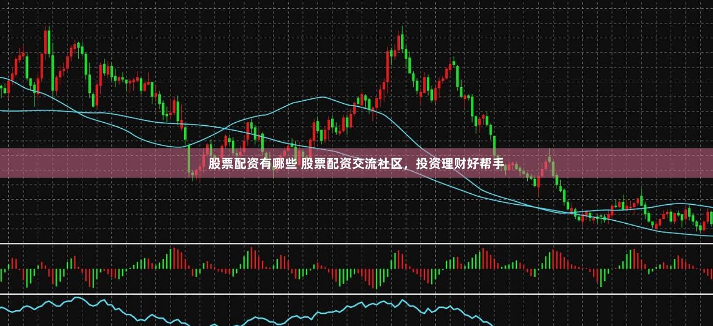 股票配资有哪些 股票配资交流社区，投资理财好帮手