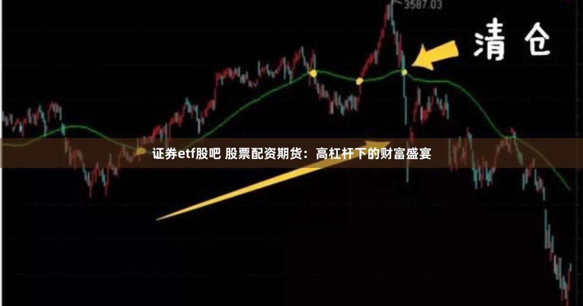 证券etf股吧 股票配资期货：高杠杆下的财富盛宴