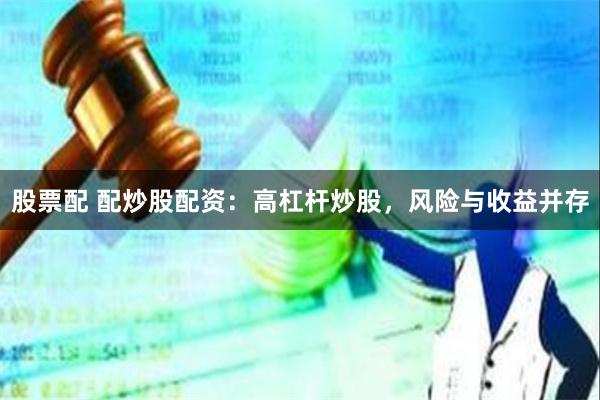 股票配 配炒股配资：高杠杆炒股，风险与收益并存
