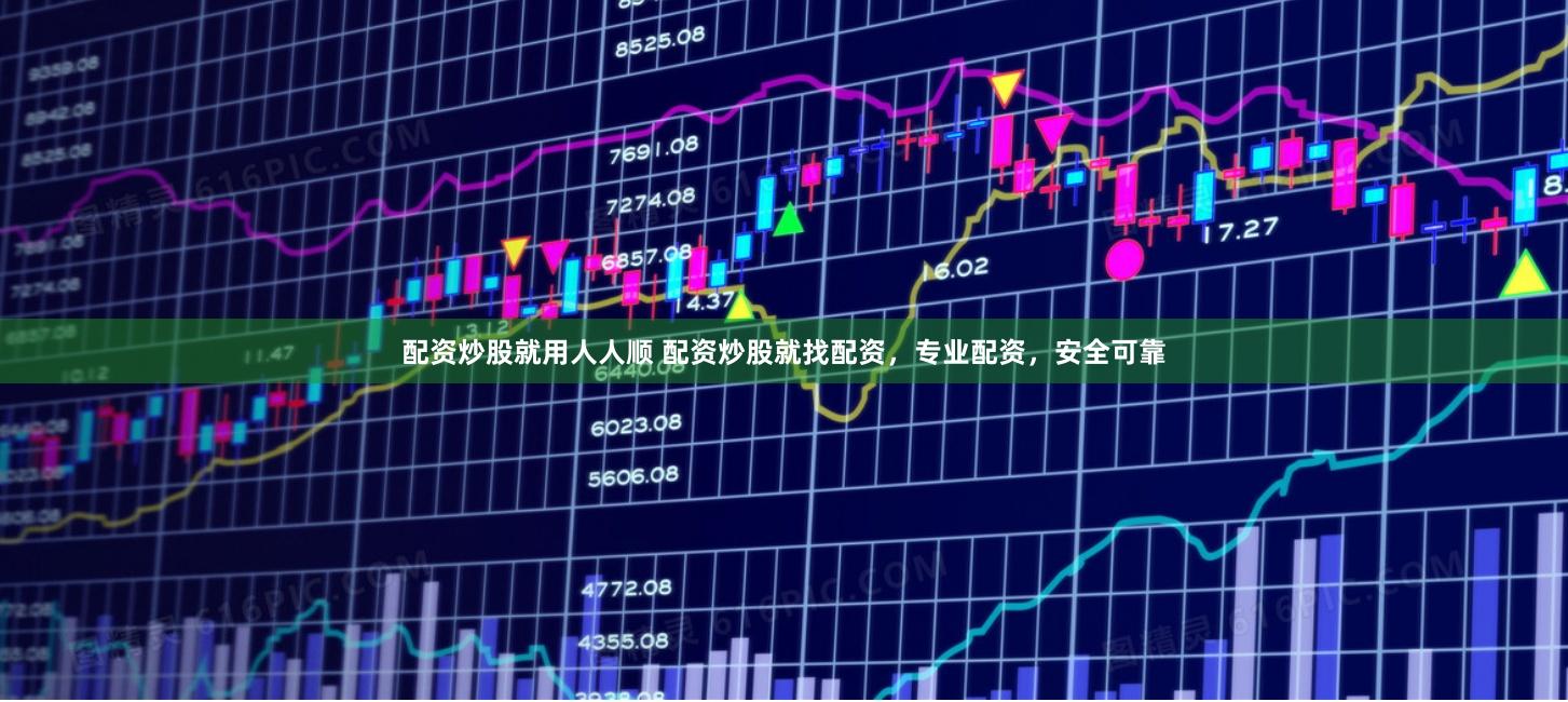 配资炒股就用人人顺 配资炒股就找配资，专业配资，安全可靠