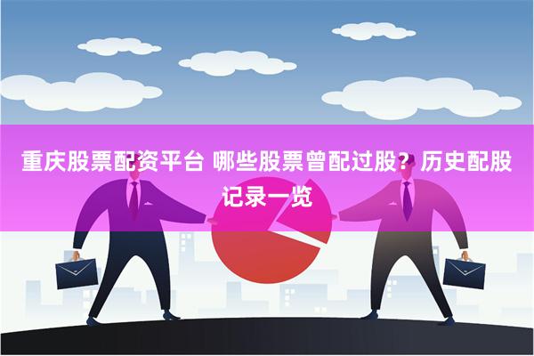 重庆股票配资平台 哪些股票曾配过股？历史配股记录一览