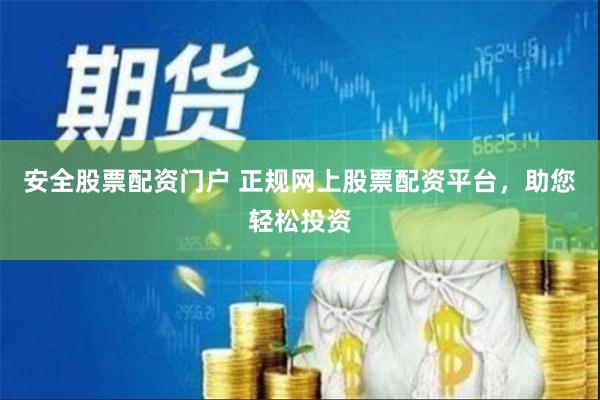 安全股票配资门户 正规网上股票配资平台，助您轻松投资