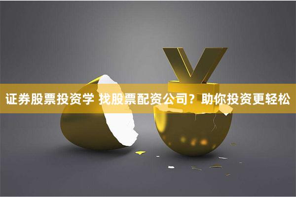 证券股票投资学 找股票配资公司？助你投资更轻松