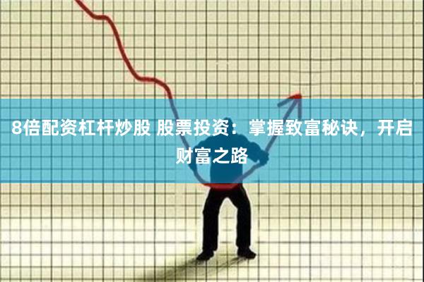 8倍配资杠杆炒股 股票投资：掌握致富秘诀，开启财富之路