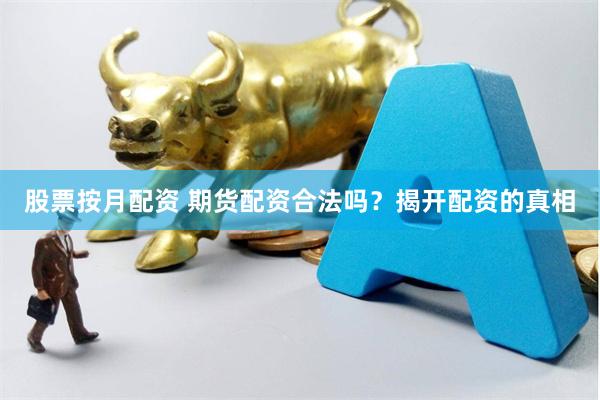股票按月配资 期货配资合法吗？揭开配资的真相