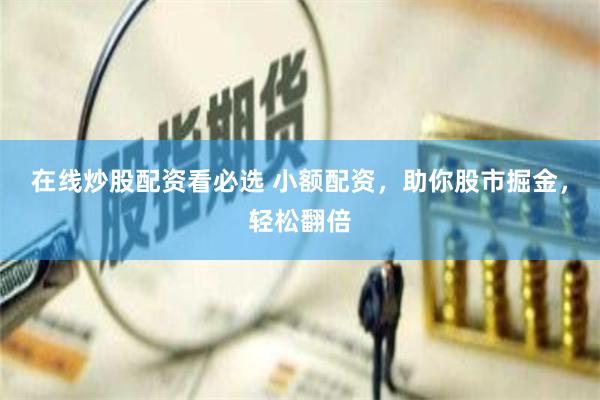 在线炒股配资看必选 小额配资,助你股市掘金,轻松翻倍