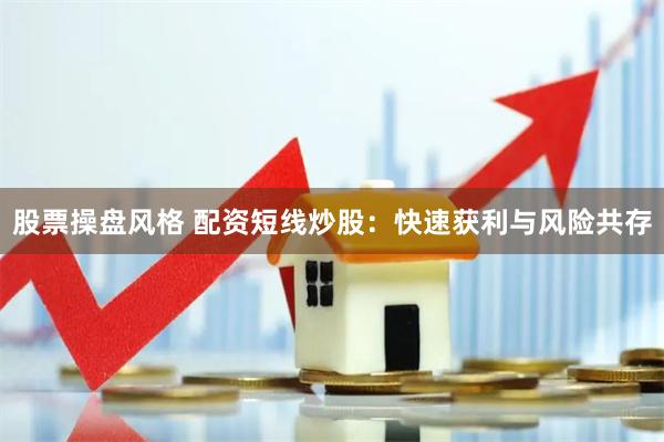 股票操盘风格 配资短线炒股:快速获利与风险共存