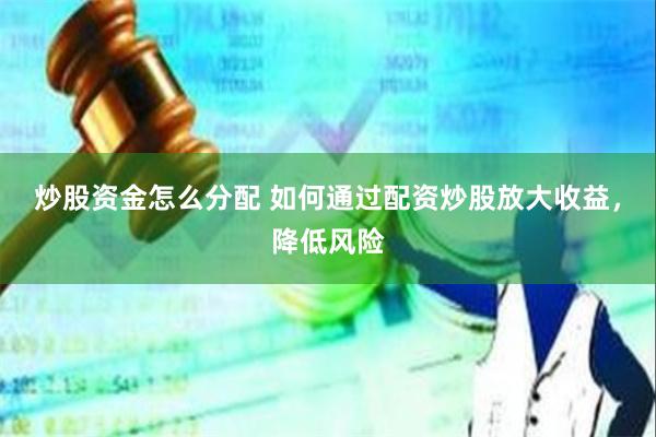 炒股资金怎么分配 如何通过配资炒股放大收益，降低风险