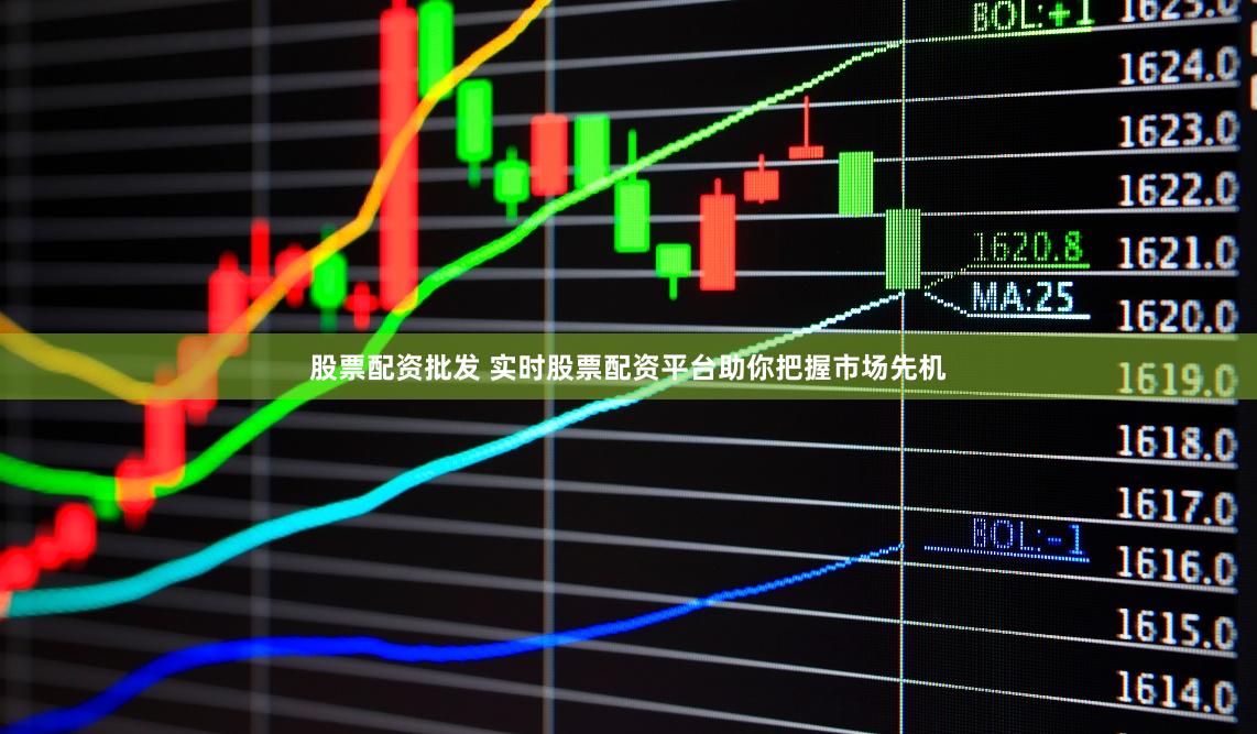 股票配资批发 实时股票配资平台助你把握市场先机