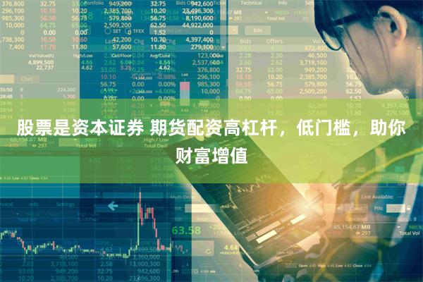 股票是资本证券 期货配资高杠杆，低门槛，助你财富增值