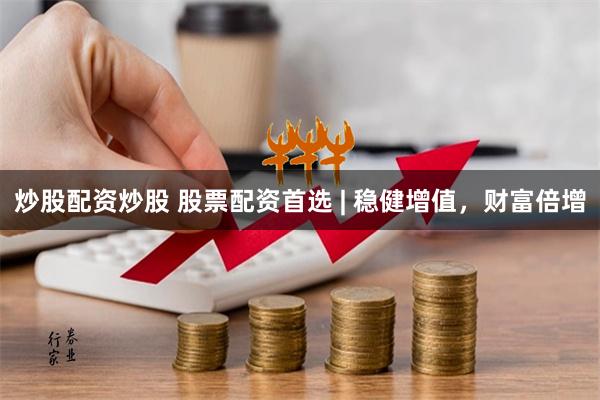 炒股配资炒股 股票配资首选 | 稳健增值，财富倍增
