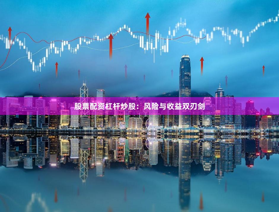 股票配资杠杆炒股：风险与收益双刃剑