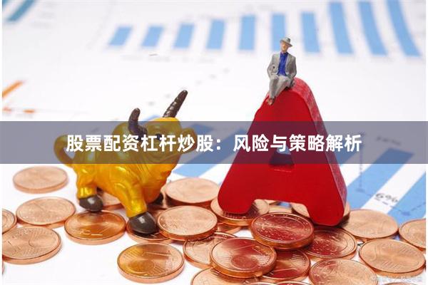 股票配资杠杆炒股：风险与策略解析
