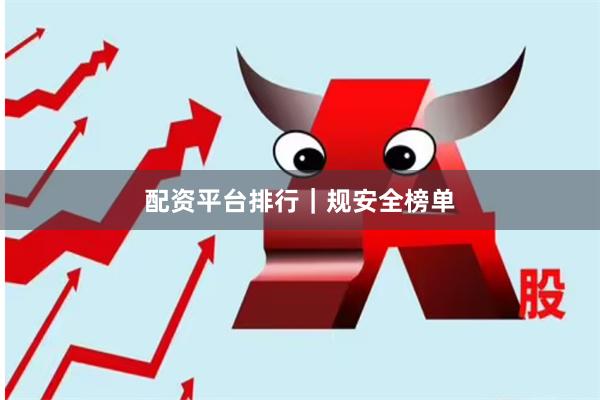 配资平台排行｜规安全榜单