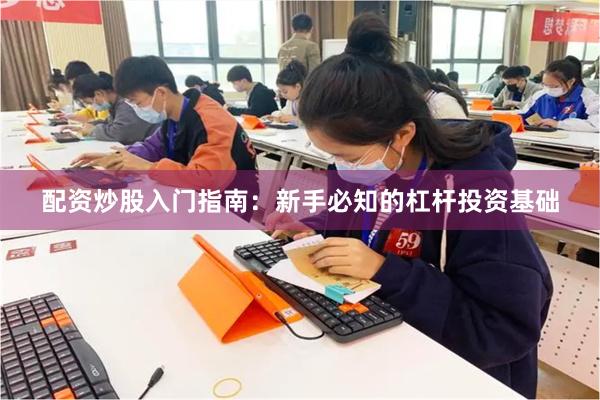 配资炒股入门指南：新手必知的杠杆投资基础