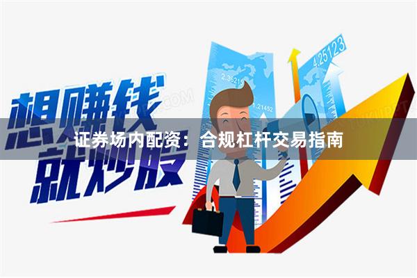 证券场内配资:合规杠杆交易指南