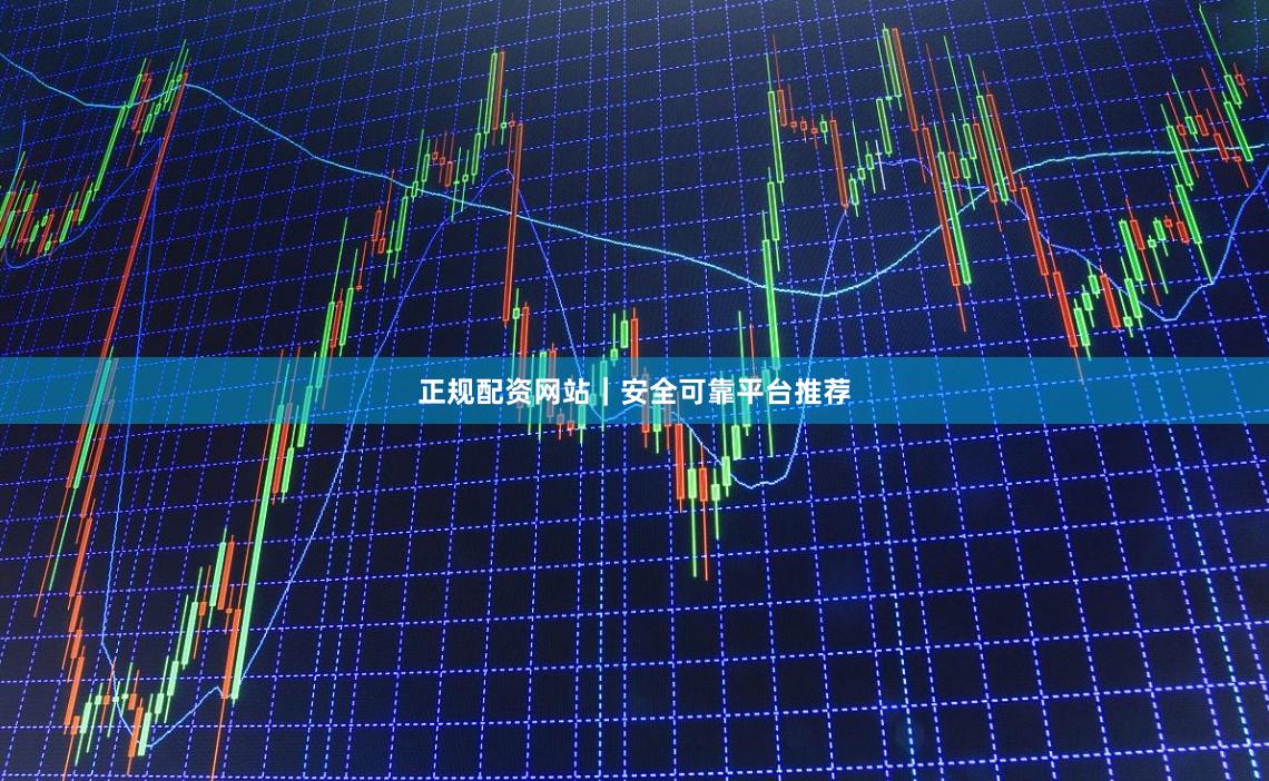 正规配资网站｜安全可靠平台推荐