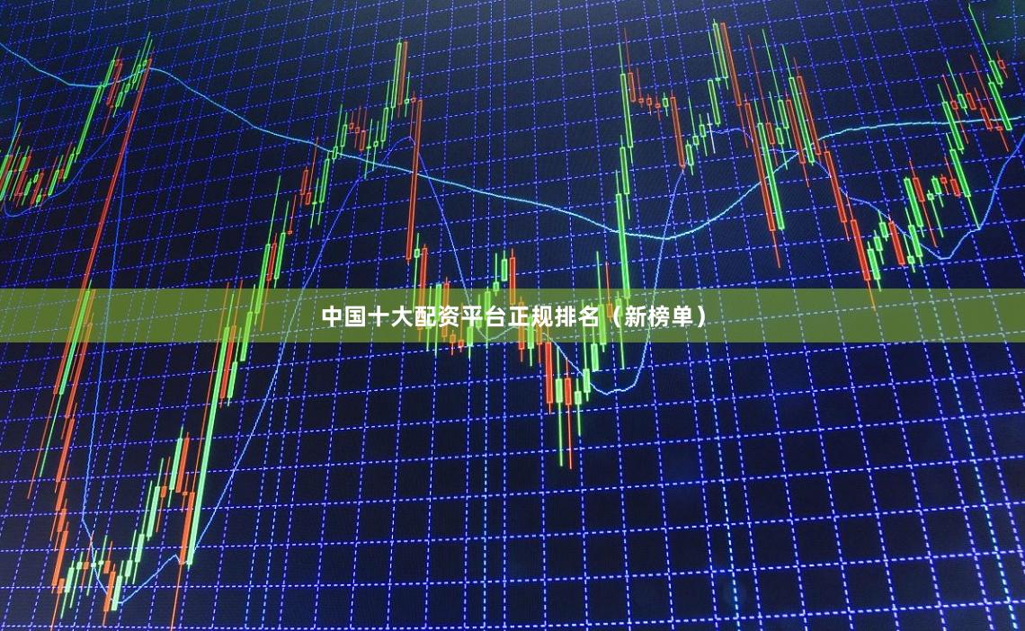 中国十大配资平台正规排名(新榜单)