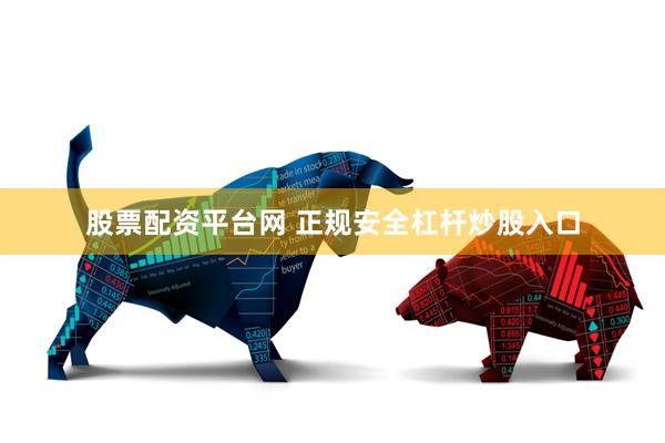 股票配资平台网 正规安全杠杆炒股入口