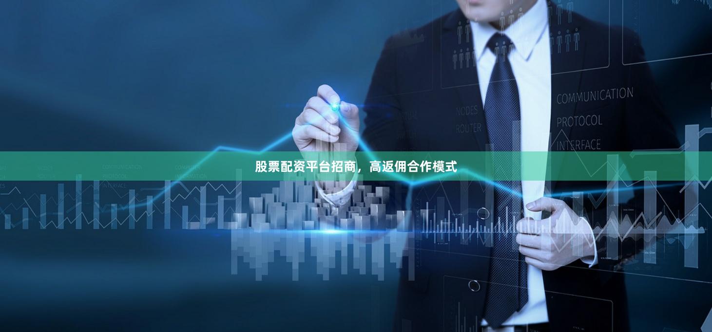 股票配资平台招商，高返佣合作模式
