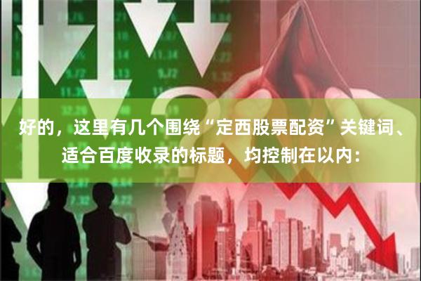 好的，这里有几个围绕“定西股票配资”关键词、适合百度收录的标题，均控制在以内：