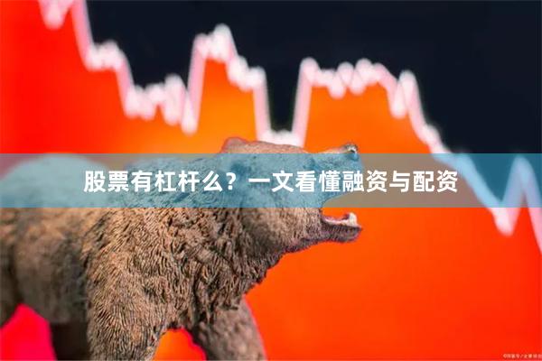 股票有杠杆么？一文看懂融资与配资