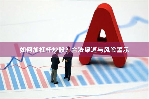 如何加杠杆炒股？合法渠道与风险警示