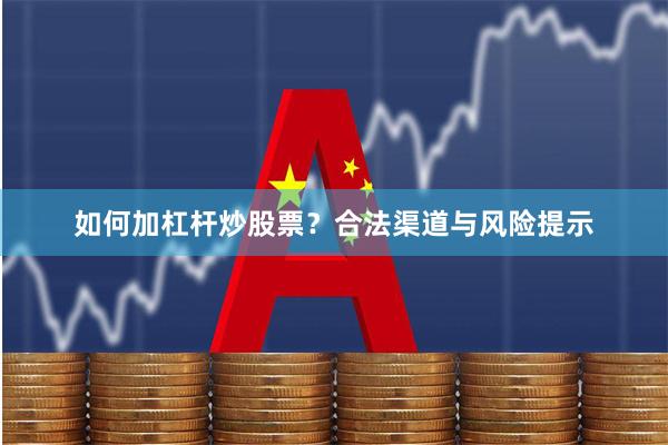 如何加杠杆炒股票?合法渠道与风险提示